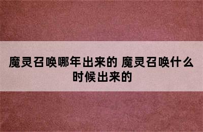 魔灵召唤哪年出来的 魔灵召唤什么时候出来的